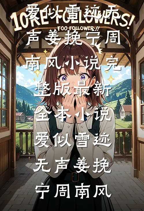 爱似雪迹无声(姜挽宁周南风)小说完整版_最新全本小说爱似雪迹无声(姜挽宁周南风)