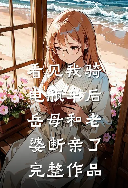 看见我骑电瓶车后，岳母和老婆断亲了完整作品