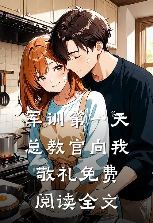 军训第一天，总教官向我敬礼免费阅读全文