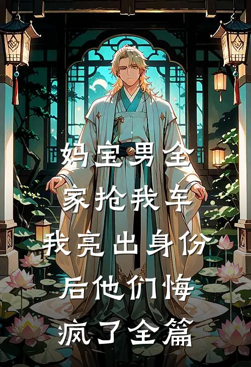 妈宝男全家抢我车，我亮出身份后他们悔疯了全篇