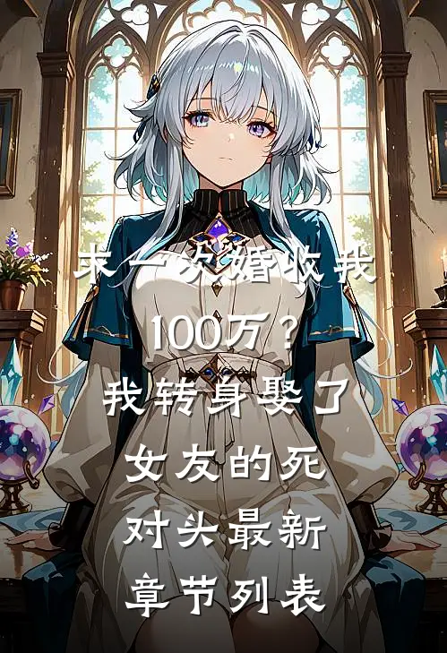 求一次婚收我100万？我转身娶了女友的死对头最新章节列表