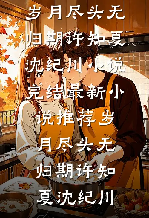 岁月尽头无归期许知夏沈纪川小说完结_最新小说推荐岁月尽头无归期许知夏沈纪川