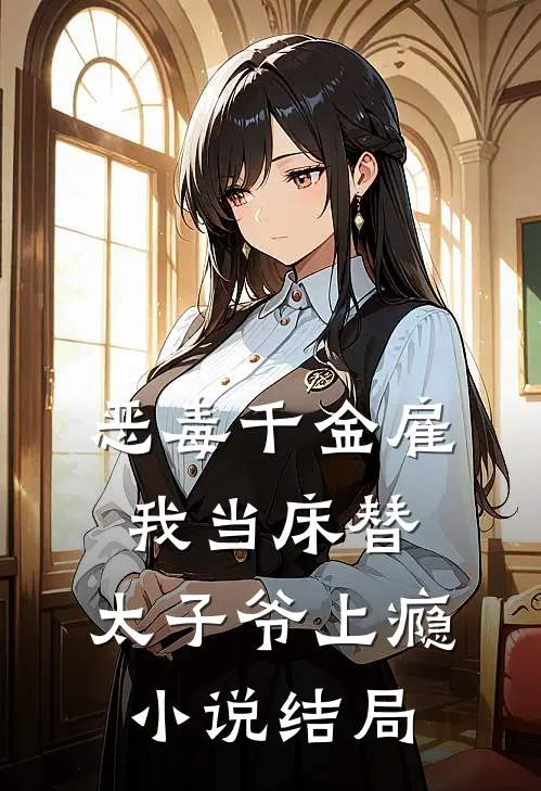恶毒千金雇我当床替，太子爷上瘾小说结局