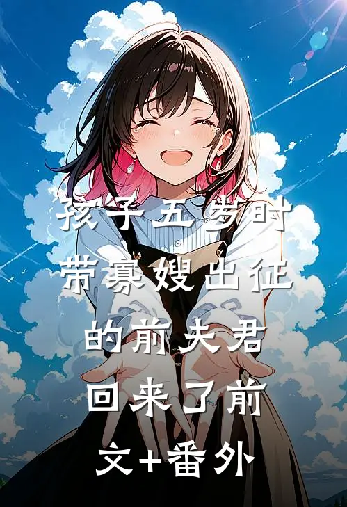 孩子五岁时，带寡嫂出征的前夫君回来了前文+番外