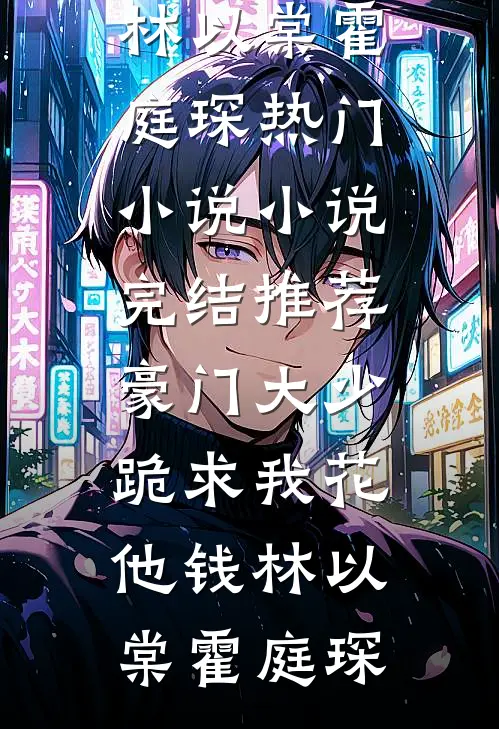 豪门大少跪求我花他钱林以棠霍庭琛热门小说_小说完结推荐豪门大少跪求我花他钱林以棠霍庭琛