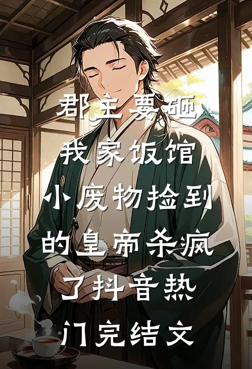郡主要砸我家饭馆，小废物捡到的皇帝杀疯了抖音热门完结文