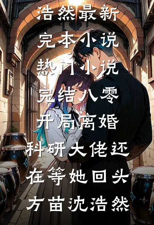 八零：开局离婚，科研大佬还在等她回头方苗沈浩然最新完本小说_热门小说完结八零：开局离婚，科研大佬还在等她回头(方苗沈浩然)