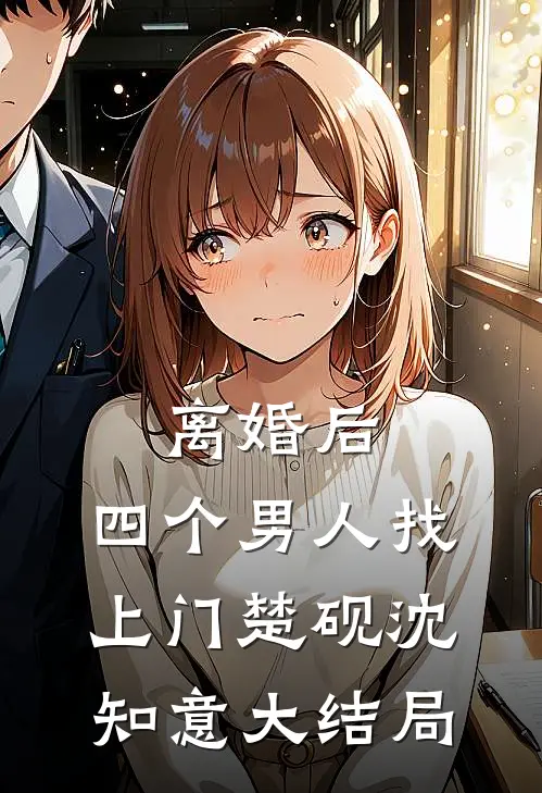 离婚后，四个男人找上门楚砚沈知意大结局