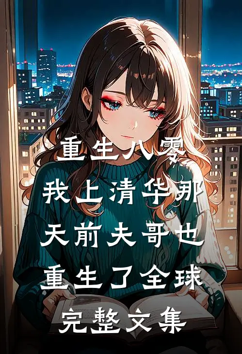 重生八零，我上清华那天前夫哥也重生了全球完整文集