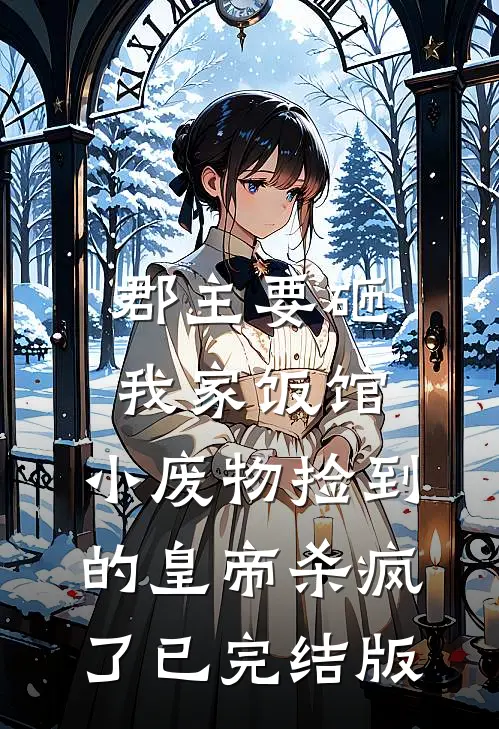 郡主要砸我家饭馆，小废物捡到的皇帝杀疯了已完结版