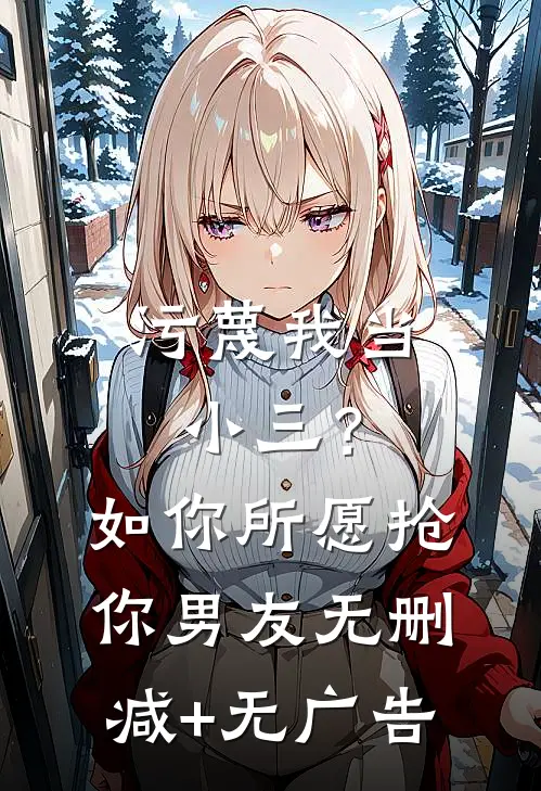 污蔑我当小三？如你所愿抢你男友无删减+无广告