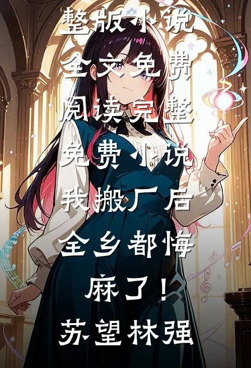 我搬厂后，全乡都悔麻了！(苏望林强)完整版小说全文免费阅读_完整免费小说我搬厂后，全乡都悔麻了！苏望林强
