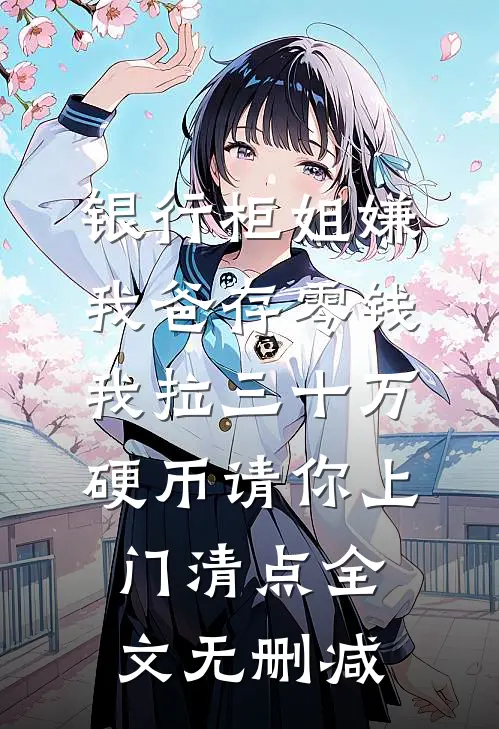 银行柜姐嫌我爸存零钱，我拉三十万硬币请你上门清点全文无删减