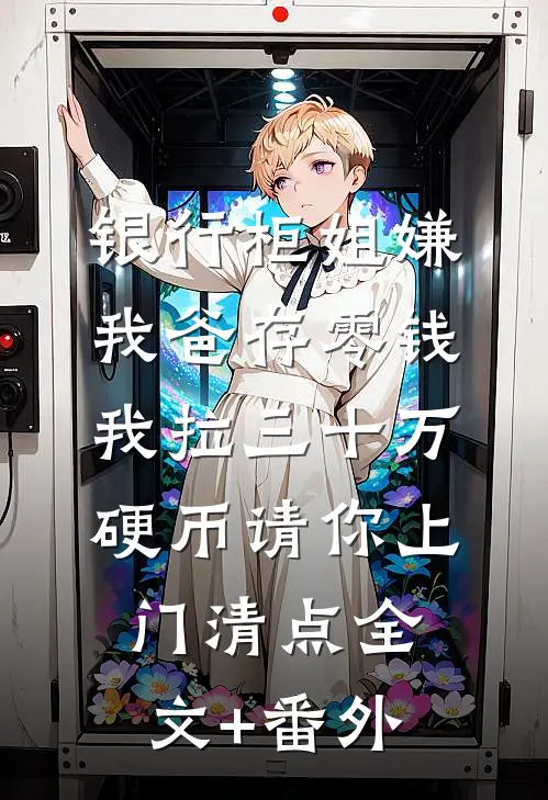 银行柜姐嫌我爸存零钱，我拉三十万硬币请你上门清点全文+番外
