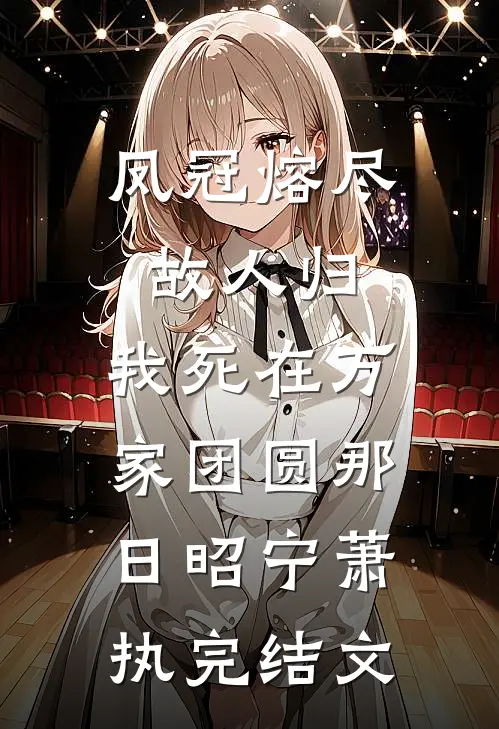 凤冠熔尽故人归，我死在万家团圆那日昭宁萧执完结文