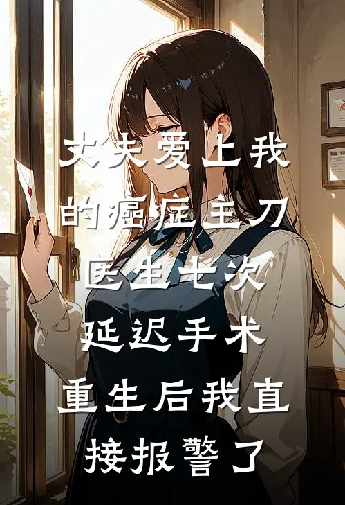 丈夫爱上我的癌症主刀医生七次延迟手术，重生后我直接报警了