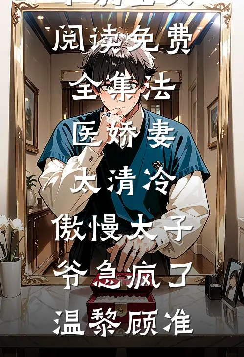 法医娇妻太清冷，傲慢太子爷急疯了(温黎顾准)完整免费小说_全文阅读免费全集法医娇妻太清冷，傲慢太子爷急疯了(温黎顾准)