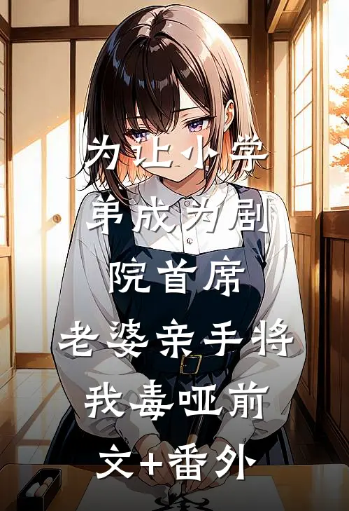 为让小学弟成为剧院首席，老婆亲手将我毒哑前文+番外