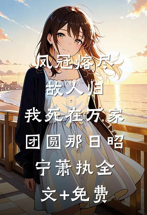 凤冠熔尽故人归，我死在万家团圆那日昭宁萧执全文+免费