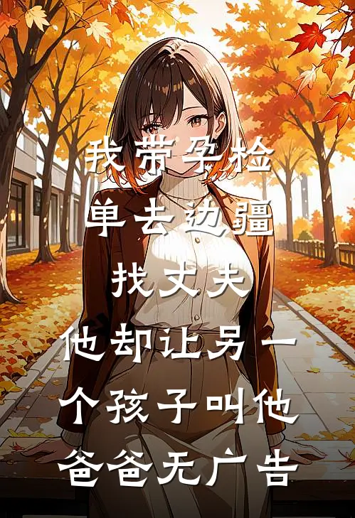 我带孕检单去边疆找丈夫，他却让另一个孩子叫他爸爸无广告