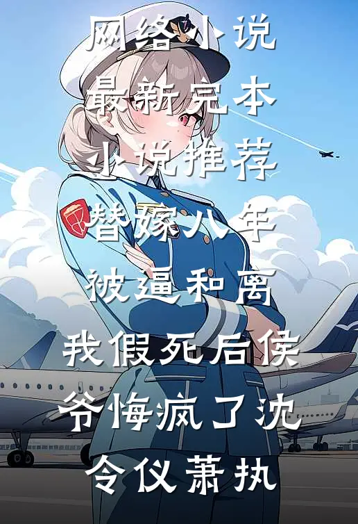 替嫁八年被逼和离，我假死后侯爷悔疯了(沈令仪萧执)热门网络小说_最新完本小说推荐替嫁八年被逼和离，我假死后侯爷悔疯了沈令仪萧执
