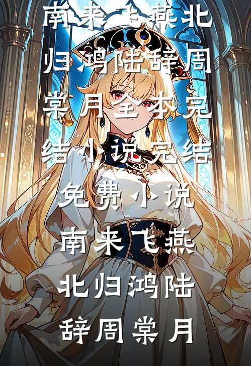 南来飞燕北归鸿(陆辞周棠月)全本完结小说_完结免费小说南来飞燕北归鸿(陆辞周棠月)
