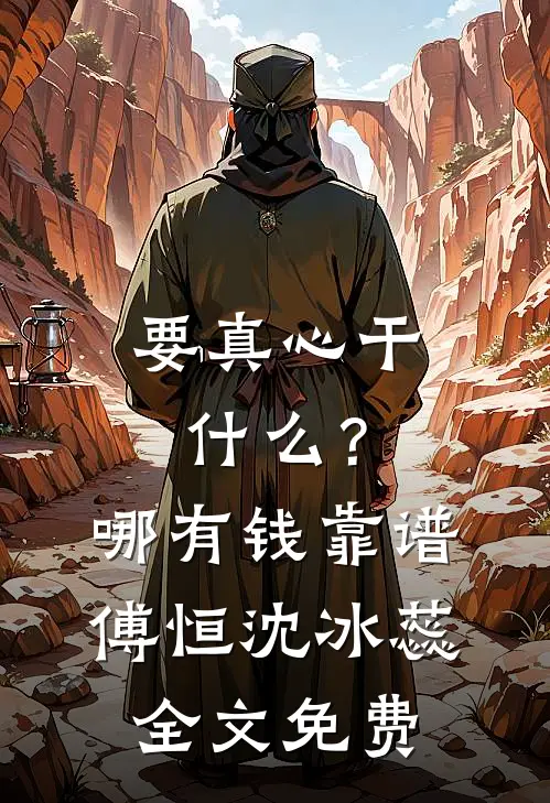 要真心干什么？哪有钱靠谱傅恒沈冰蕊全文免费