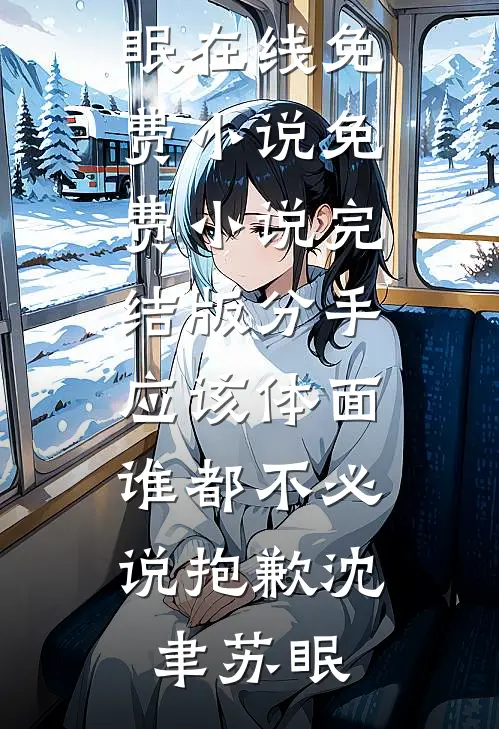 分手应该体面，谁都不必说抱歉沈聿苏眠在线免费小说_免费小说完结版分手应该体面，谁都不必说抱歉(沈聿苏眠)