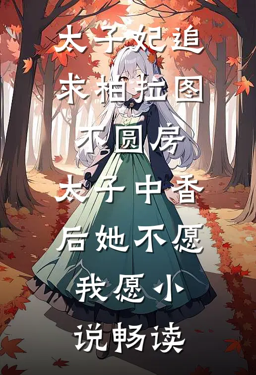 太子妃追求柏拉图不圆房，太子中香后她不愿，我愿小说畅读