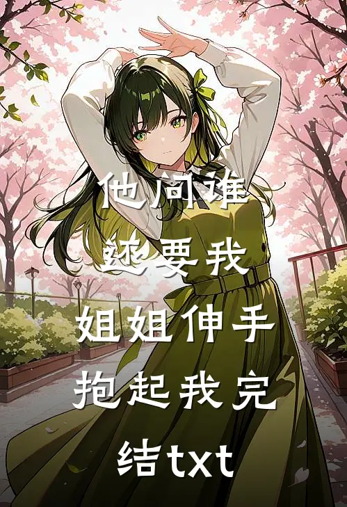 他问谁还要我，姐姐伸手抱起我完结txt