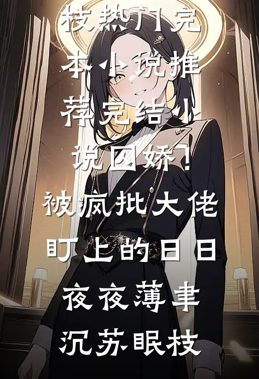囚娇！被疯批大佬盯上的日日夜夜薄聿沉苏眠枝热门完本小说_推荐完结小说囚娇！被疯批大佬盯上的日日夜夜薄聿沉苏眠枝