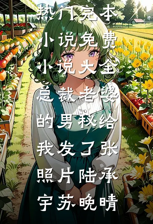 总裁老婆的男秘给我发了张照片(陆承宇苏晚晴)热门完本小说_免费小说大全总裁老婆的男秘给我发了张照片(陆承宇苏晚晴)