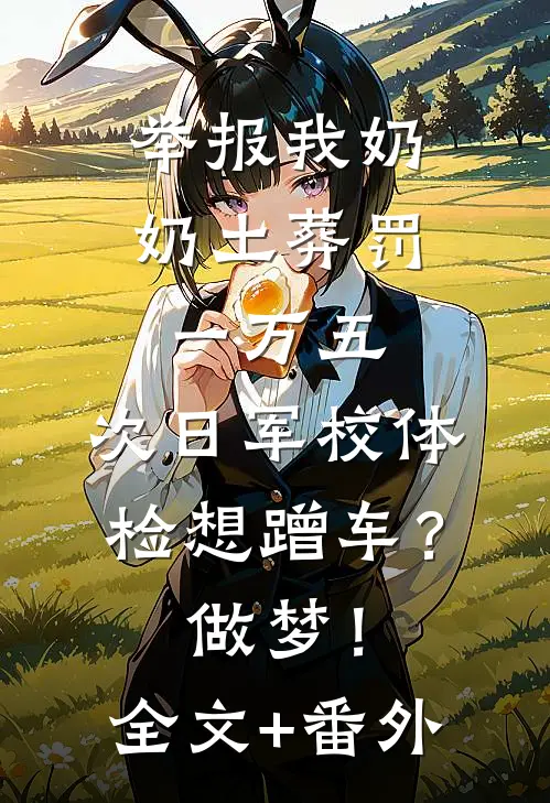 举报我奶奶土葬罚一万五，次日军校体检想蹭车？做梦！全文+番外