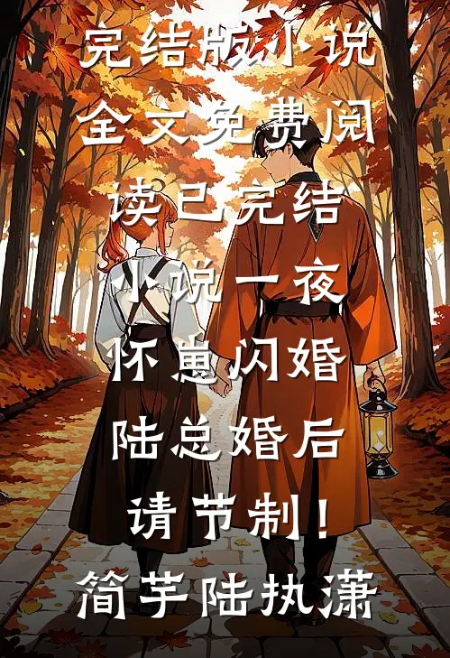 一夜怀崽闪婚，陆总婚后请节制！(简芋陆执潇)完结版小说全文免费阅读_已完结小说一夜怀崽闪婚，陆总婚后请节制！(简芋陆执潇)