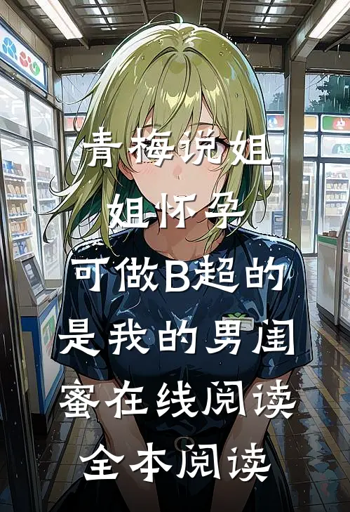 青梅说姐姐怀孕，可做B超的是我的男闺蜜在线阅读全本阅读