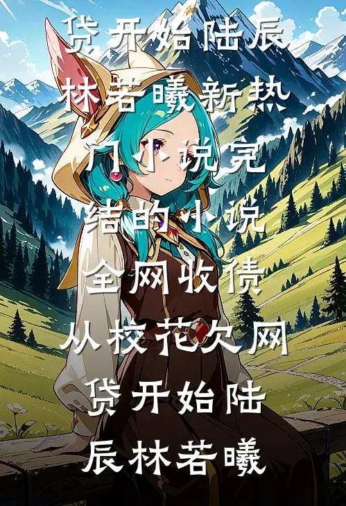全网收债，从校花欠网贷开始(陆辰林若曦)新热门小说_完结的小说全网收债，从校花欠网贷开始陆辰林若曦