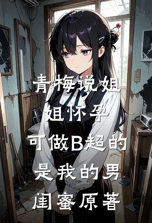 青梅说姐姐怀孕，可做B超的是我的男闺蜜原著
