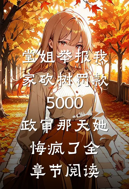 堂姐举报我家砍树罚款5000，政审那天她悔疯了全章节阅读
