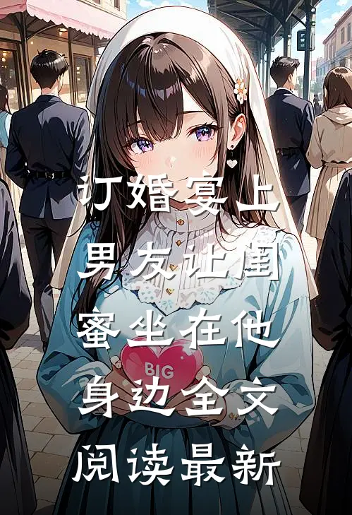订婚宴上，男友让闺蜜坐在他身边全文阅读最新