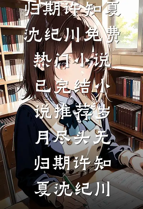 岁月尽头无归期(许知夏沈纪川)免费热门小说_已完结小说推荐岁月尽头无归期(许知夏沈纪川)