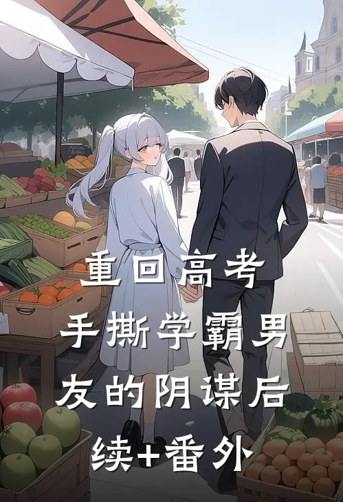 重回高考，手撕学霸男友的阴谋后续+番外