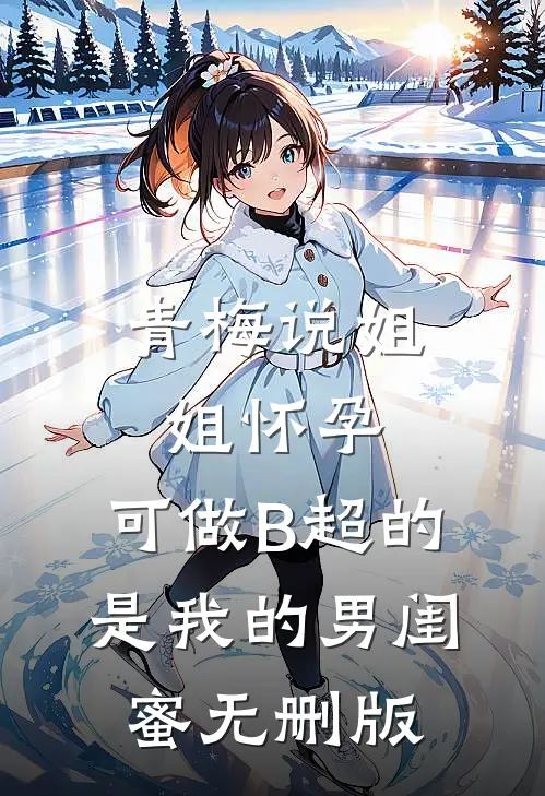 青梅说姐姐怀孕，可做B超的是我的男闺蜜无删版
