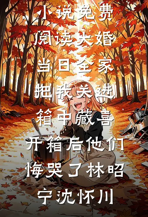 大婚当日全家把我关进箱中藏喜，开箱后他们悔哭了(林昭宁沈怀川)免费完整版小说_免费阅读大婚当日全家把我关进箱中藏喜，开箱后他们悔哭了林昭宁沈怀川