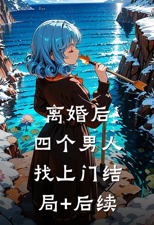 离婚后，四个男人找上门结局+后续