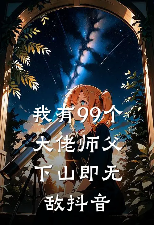 我有99个大佬师父，下山即无敌抖音