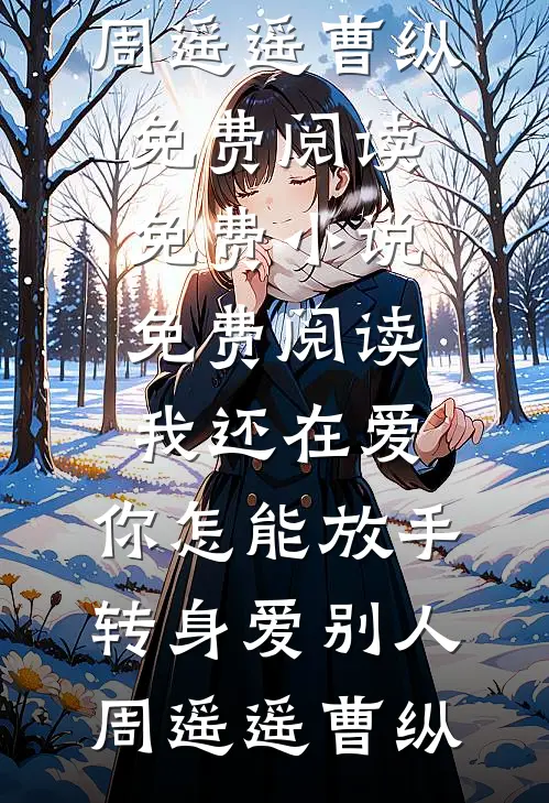 我还在爱，你怎能放手转身爱别人(周遥遥曹纵)免费阅读_免费小说免费阅读我还在爱，你怎能放手转身爱别人周遥遥曹纵