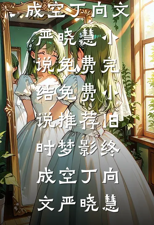 旧时梦影终成空(丁向文严晓慧)小说免费完结_免费小说推荐旧时梦影终成空(丁向文严晓慧)