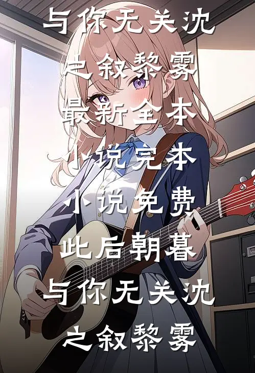 此后朝暮，与你无关沈之叙黎雾最新全本小说_完本小说免费此后朝暮，与你无关(沈之叙黎雾)
