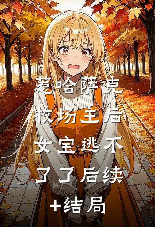 惹哈萨克牧场主后，女宝逃不了了后续+结局