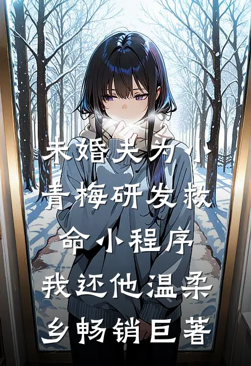 未婚夫为小青梅研发救命小程序，我还他温柔乡畅销巨著